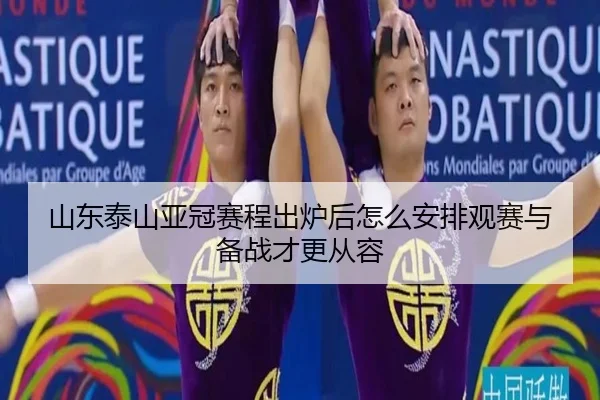 山东泰山亚冠赛程出炉后怎么安排观赛与备战才更从容
